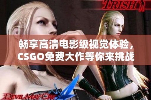 畅享高清电影级视觉体验，CSGO免费大作等你来挑战