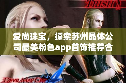 爱尚珠宝，探索苏州晶体公司最美粉色app首饰推荐合集