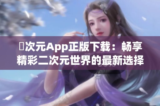 囧次元App正版下载：畅享精彩二次元世界的最新选择