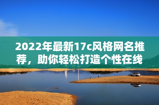 2022年最新17c风格网名推荐，助你轻松打造个性在线形象