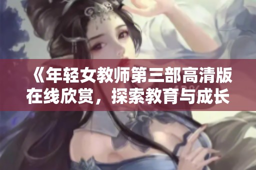 《年轻女教师第三部高清版在线欣赏，探索教育与成长的故事》