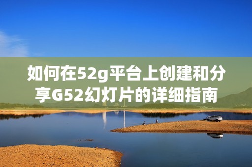 如何在52g平台上创建和分享G52幻灯片的详细指南