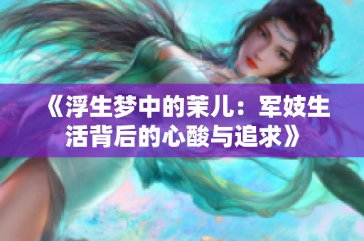 《浮生梦中的茉儿：军妓生活背后的心酸与追求》