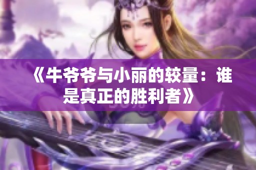 《牛爷爷与小丽的较量：谁是真正的胜利者》