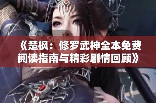 《楚枫：修罗武神全本免费阅读指南与精彩剧情回顾》