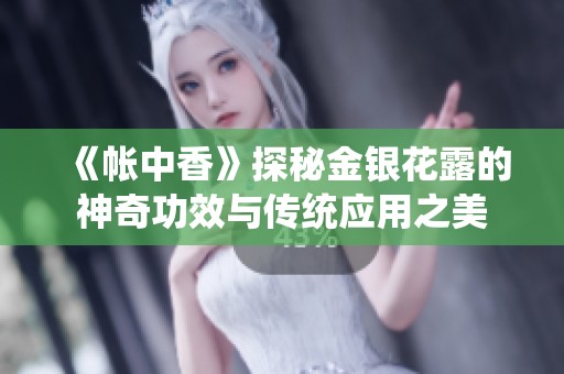 《帐中香》探秘金银花露的神奇功效与传统应用之美