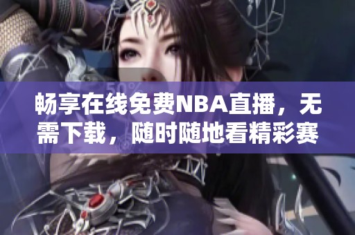 畅享在线免费NBA直播，无需下载，随时随地看精彩赛事