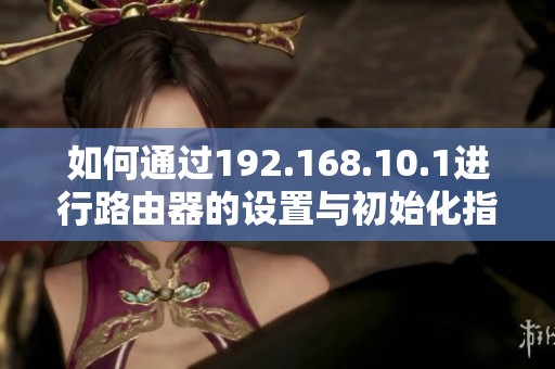 如何通过192.168.10.1进行路由器的设置与初始化指南