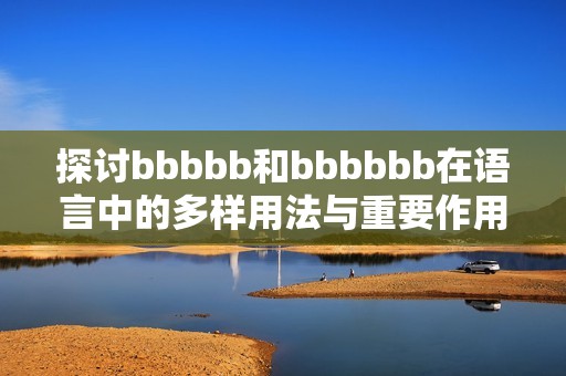 探讨bbbbb和bbbbbb在语言中的多样用法与重要作用分析