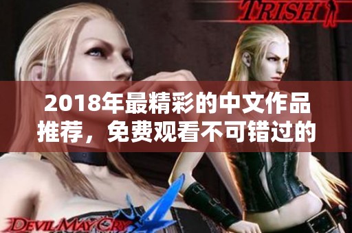 2018年最精彩的中文作品推荐，免费观看不可错过的佳作汇总