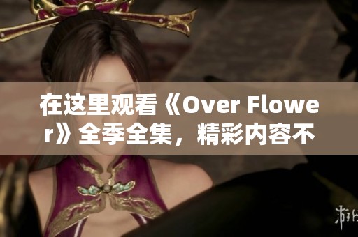 在这里观看《Over Flower》全季全集，精彩内容不容错过！