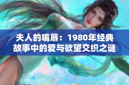 夫人的嘴唇：1980年经典故事中的爱与欲望交织之谜