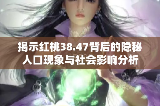 揭示红桃38.47背后的隐秘人口现象与社会影响分析