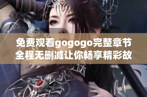 免费观看gogogo完整章节全程无删减让你畅享精彩故事