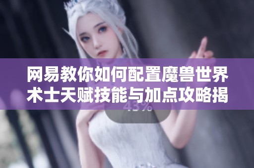 网易教你如何配置魔兽世界术士天赋技能与加点攻略揭秘