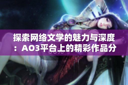 探索网络文学的魅力与深度：AO3平台上的精彩作品分析与推荐