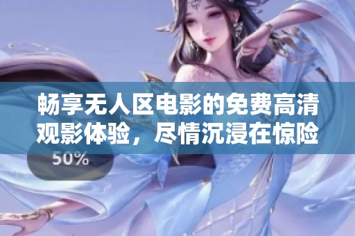 畅享无人区电影的免费高清观影体验，尽情沉浸在惊险故事中