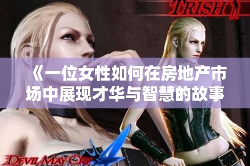 《一位女性如何在房地产市场中展现才华与智慧的故事》