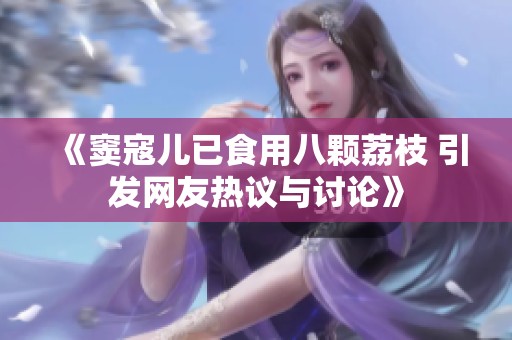 《窦寇儿已食用八颗荔枝 引发网友热议与讨论》