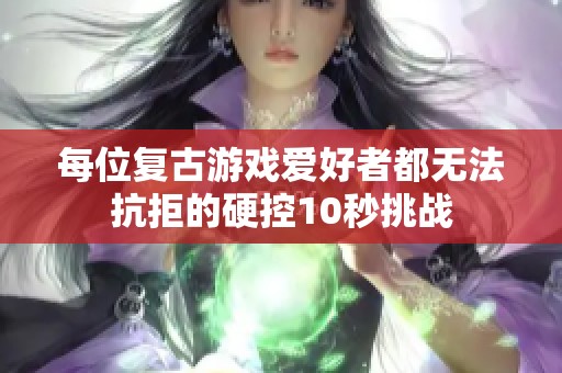 每位复古游戏爱好者都无法抗拒的硬控10秒挑战