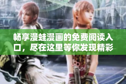 畅享漫蛙漫画的免费阅读入口，尽在这里等你发现精彩内容