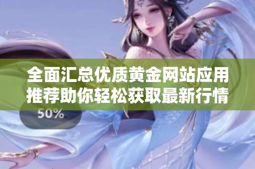 全面汇总优质黄金网站应用推荐助你轻松获取最新行情资讯