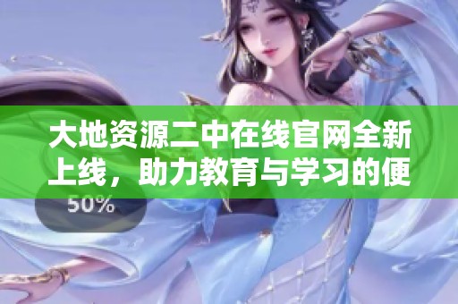 大地资源二中在线官网全新上线，助力教育与学习的便捷访问