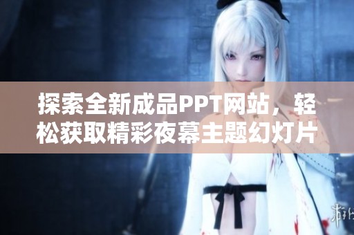 探索全新成品PPT网站，轻松获取精彩夜幕主题幻灯片设计素材