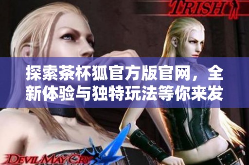 探索茶杯狐官方版官网，全新体验与独特玩法等你来发现！