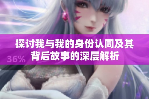 探讨我与我的身份认同及其背后故事的深层解析