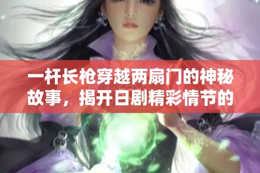 一杆长枪穿越两扇门的神秘故事，揭开日剧精彩情节的面纱