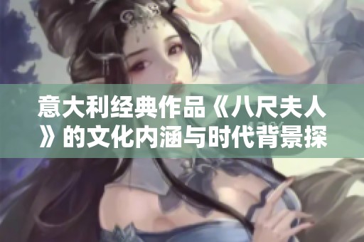 意大利经典作品《八尺夫人》的文化内涵与时代背景探讨