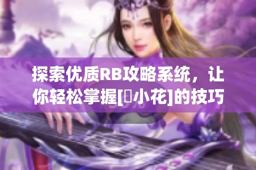 探索优质RB攻略系统，让你轻松掌握[寀小花]的技巧与秘诀