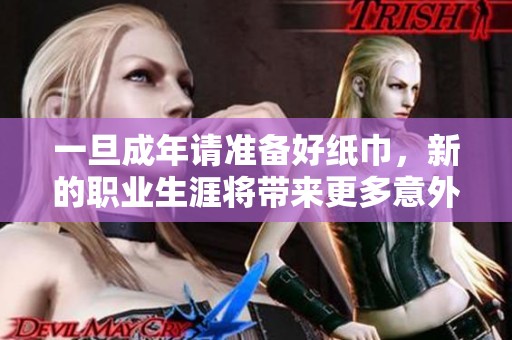 一旦成年请准备好纸巾，新的职业生涯将带来更多意外挑战与感动