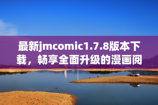 最新jmcomic1.7.8版本下载，畅享全面升级的漫画阅读体验和更多精彩功能