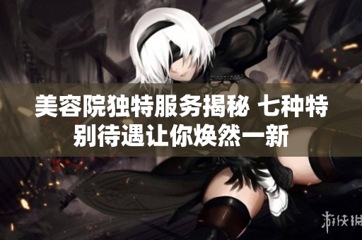 美容院独特服务揭秘 七种特别待遇让你焕然一新