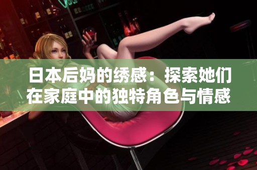 日本后妈的绣感：探索她们在家庭中的独特角色与情感联系