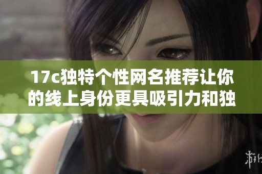 17c独特个性网名推荐让你的线上身份更具吸引力和独特风格