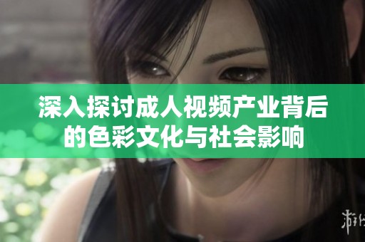深入探讨成人视频产业背后的色彩文化与社会影响
