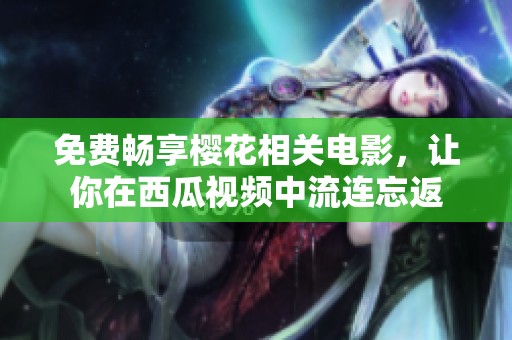 免费畅享樱花相关电影，让你在西瓜视频中流连忘返