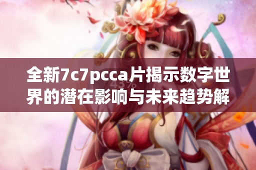 全新7c7pcca片揭示数字世界的潜在影响与未来趋势解析