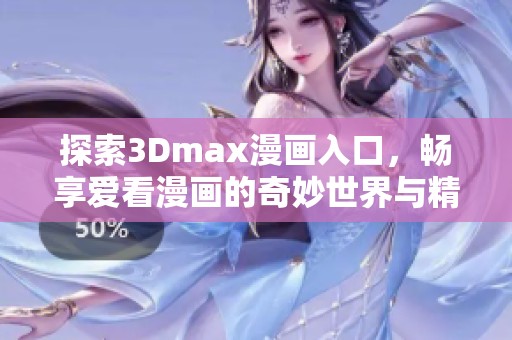 探索3Dmax漫画入口，畅享爱看漫画的奇妙世界与精彩故事