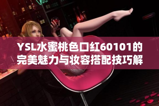 YSL水蜜桃色口红60101的完美魅力与妆容搭配技巧解析