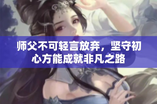 师父不可轻言放弃，坚守初心方能成就非凡之路