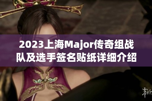 2023上海Major传奇组战队及选手签名贴纸详细介绍