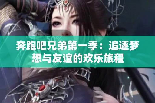奔跑吧兄弟第一季：追逐梦想与友谊的欢乐旅程