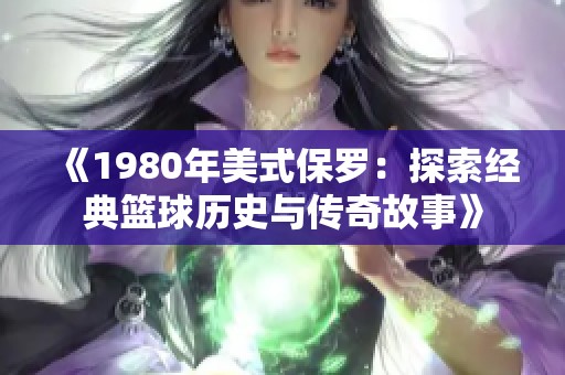 《1980年美式保罗：探索经典篮球历史与传奇故事》