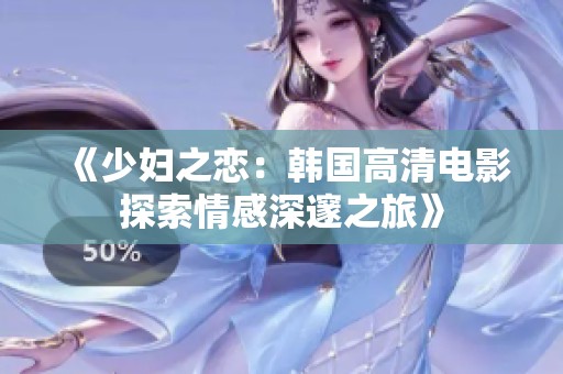 《少妇之恋：韩国高清电影探索情感深邃之旅》