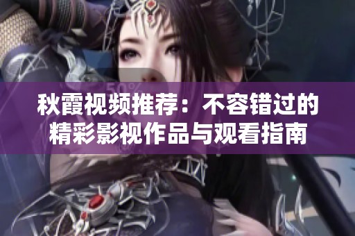 秋霞视频推荐：不容错过的精彩影视作品与观看指南