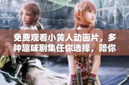 免费观看小黄人动画片，多种趣味剧集任你选择，陪你欢笑每一天